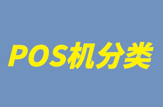 POS机种类怎么分类选择？-第2张图片-南京拉卡拉POS机办理